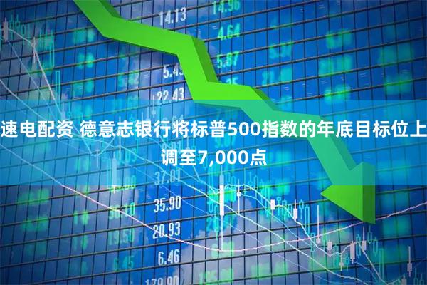 速电配资 德意志银行将标普500指数的年底目标位上调至7,000点