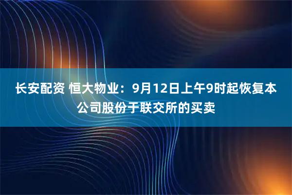 长安配资 恒大物业：9月12日上午9时起恢复本公司股份于联交所的买卖