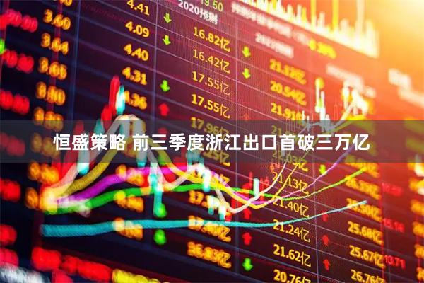 恒盛策略 前三季度浙江出口首破三万亿